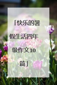 快乐的暑假生活四年级作文10篇