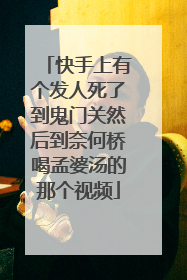 快手上有个发人死了到鬼门关然后到奈何桥喝孟婆汤的那个视频