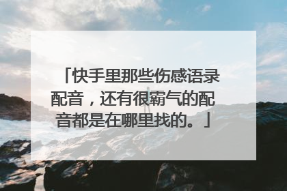 快手里那些伤感语录配音，还有很霸气的配音都是在哪里找的。