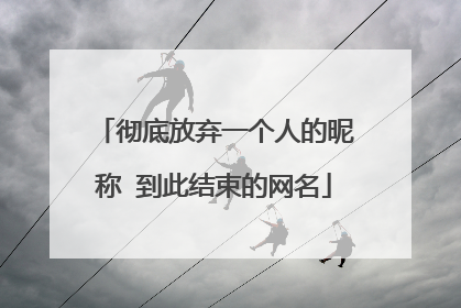 彻底放弃一个人的昵称 到此结束的网名