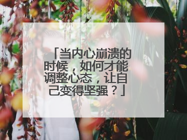 当内心崩溃的时候，如何才能调整心态，让自己变得坚强？