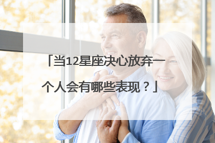 当12星座决心放弃一个人会有哪些表现?