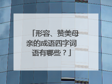 形容、赞美母亲的成语四字词语有哪些？