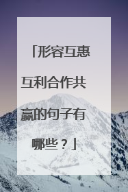 形容互惠互利合作共赢的句子有哪些？