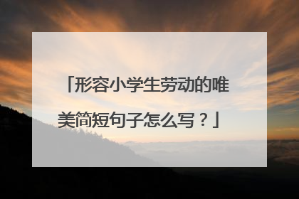 形容小学生劳动的唯美简短句子怎么写？