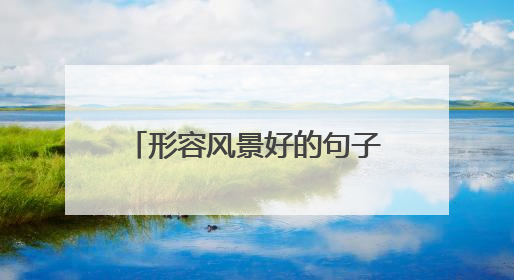形容风景好的句子适合发朋友圈?