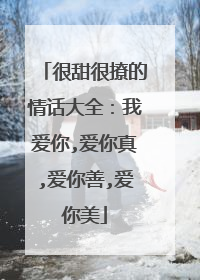 很甜很撩的情话大全：我爱你,爱你真,爱你善,爱你美
