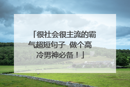 很社会很主流的霸气超短句子 做个高冷男神必备!