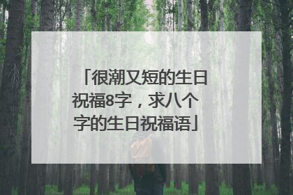 很潮又短的生日祝福8字，求八个字的生日祝福语