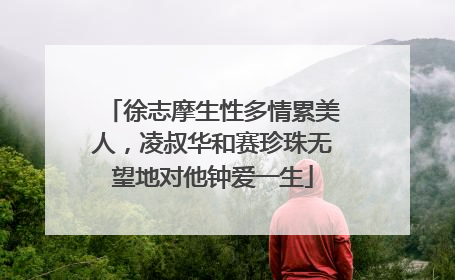 徐志摩生性多情累美人,凌叔华和赛珍珠无望地对他钟爱一生