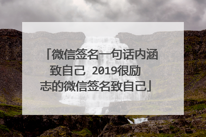 微信签名一句话内涵致自己 2019很励志的微信签名致自己