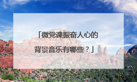 微党课振奋人心的背景音乐有哪些？