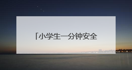 小学生一分钟安全教育内容记录，每条在25至30个字左右，越多越好！