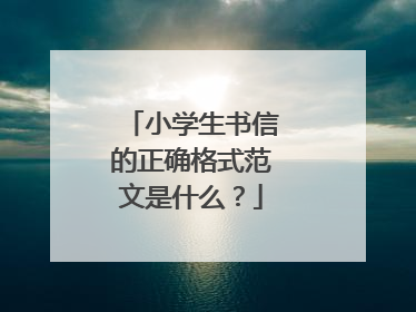 小学生书信的正确格式范文是什么？