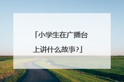 小学生在广播台上讲什么故事?