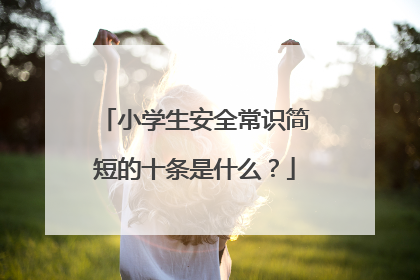 小学生安全常识简短的十条是什么？