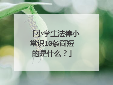 小学生法律小常识10条简短的是什么？
