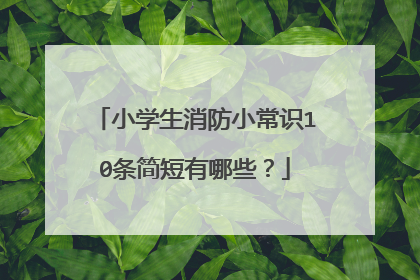 小学生消防小常识10条简短有哪些？