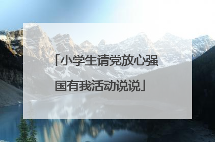 小学生请党放心强国有我活动说说