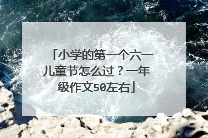 小学的第一个六一儿童节怎么过?一年级作文50左右