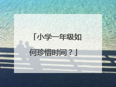 小学一年级如何珍惜时间？