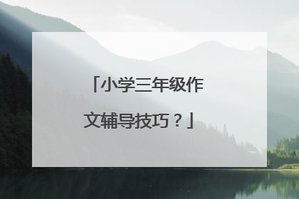 小学三年级作文辅导技巧？