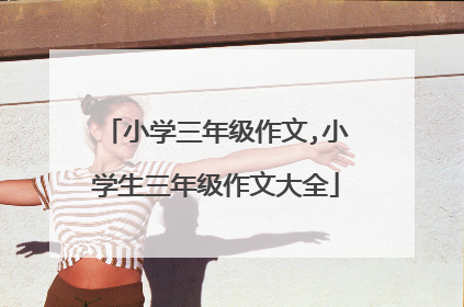 小学三年级作文,小学生三年级作文大全