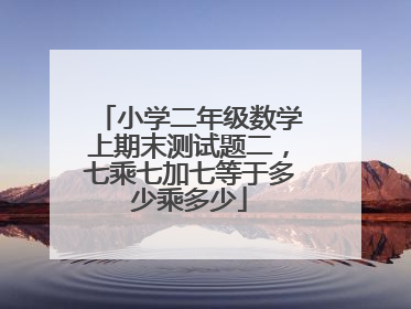 小学二年级数学上期末测试题二，七乘七加七等于多少乘多少