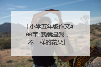 小学五年级作文400字:我就是我,不一样的花朵