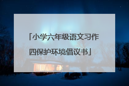 小学六年级语文习作四保护环境倡议书