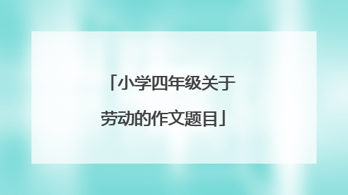 小学四年级关于劳动的作文题目