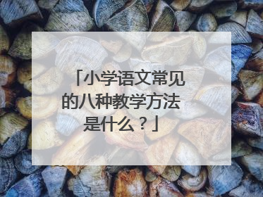 小学语文常见的八种教学方法是什么？