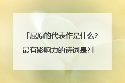 屈原的代表作是什么?最有影响力的诗词是?