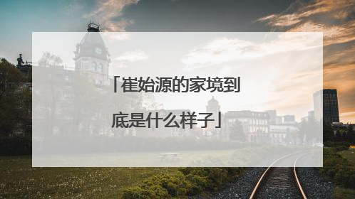 崔始源的家境到底是什么样子