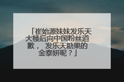 崔始源妹妹发乐天大楼后向中国粉丝道歉， 发乐天糖果的金泰妍呢？