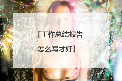 工作总结报告怎么写才好