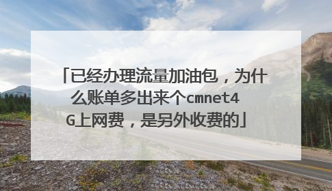 已经办理流量加油包，为什么账单多出来个cmnet4G上网费，是另外收费的