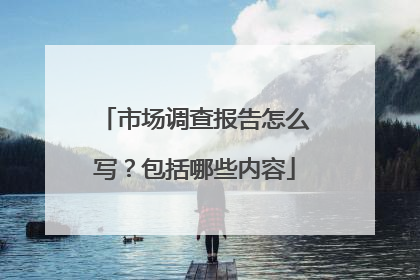 市场调查报告怎么写？包括哪些内容