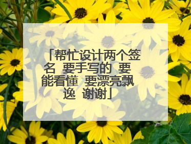 帮忙设计两个签名 要手写的 要能看懂 要漂亮飘逸 谢谢