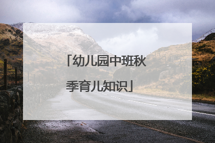 幼儿园中班秋季育儿知识