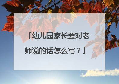 幼儿园家长要对老师说的话怎么写？