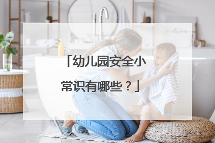 幼儿园安全小常识有哪些?