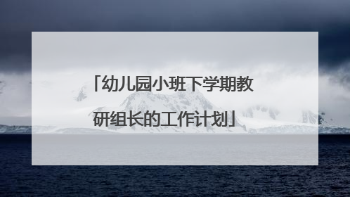 幼儿园小班下学期教研组长的工作计划