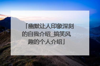 幽默让人印象深刻的自我介绍_搞笑风趣的个人介绍