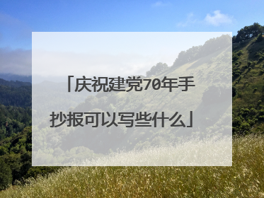 庆祝建党70年手抄报可以写些什么