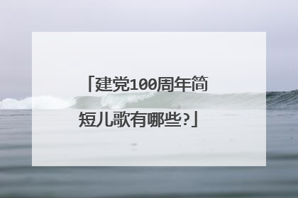 建党100周年简短儿歌有哪些?