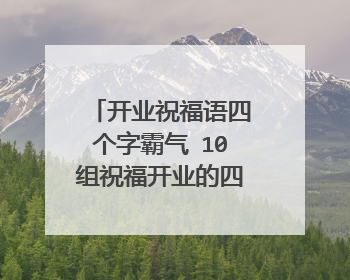 开业祝福语四个字霸气 10组祝福开业的四字词语