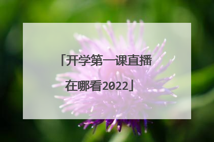 开学第一课直播在哪看2022