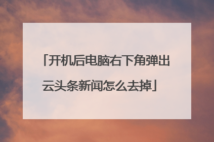 开机后电脑右下角弹出云头条新闻怎么去掉