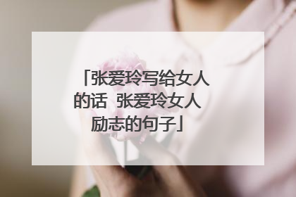 张爱玲写给女人的话 张爱玲女人励志的句子